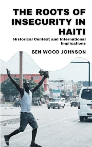 The Roots of Insecurity in Haiti Historical Context and International Implications