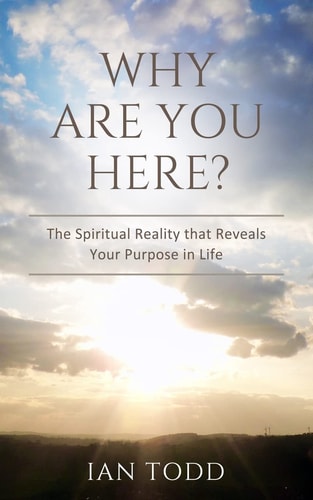 Why Are You Here? The Spiritual Reality That Reveals Your Purpose in Life