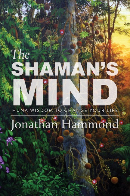 The Shamans Mind: Huna Wisdom to Change Your Life