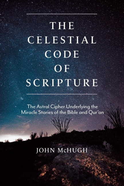 The Celestial Code of Scripture: The Astral Cipher Underlying the Miracle Stories of the Bible and Quran