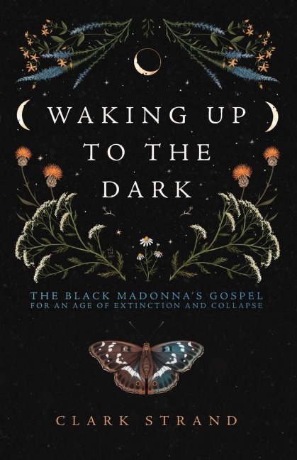 Waking Up to the Dark: The Black Madonna's Gospel for An Age of Extinction and Collapse