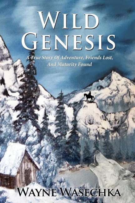 Wild Genesis: A True Story Of Adventure, Friends Lost,  And Maturity Found