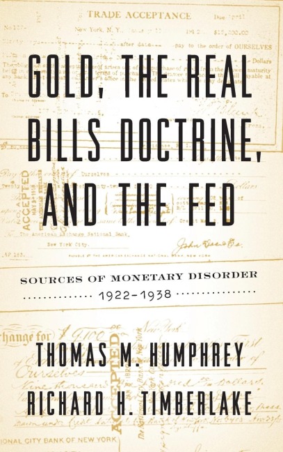 Gold, the Real Bills Doctrine, and the Fed: Sources of Monetary Disorder, 1922-1938