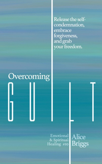 Overcoming Guilt: Release the self-condemnation and shame, embrace forgiveness, and grab your freedom.