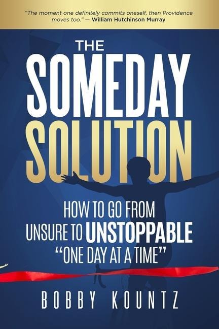 The Someday Solution HOW TO GO FROM Unsure TO UNSTOPPABLE "ONE DAY AT A TIME"