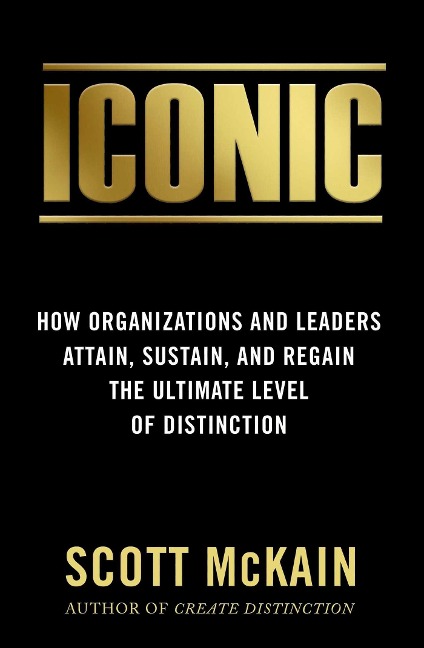 Iconic: How Organizations and Leaders Attain, Sustain, and Regain the Highest Level of Distinction