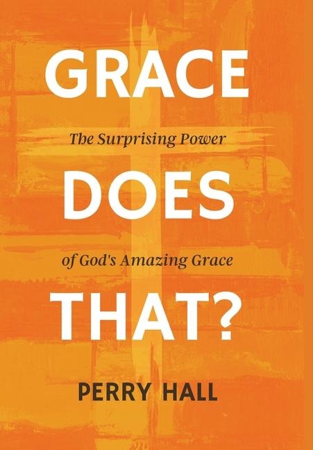 Grace Does That?: The Surprising Power of Gods Amazing Grace