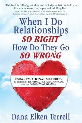 When I Do Relationships So Right How Do They Go So Wrong: Using Emotional Maturity to Transform Your Mind, Your Relationships, and the Generations to Come