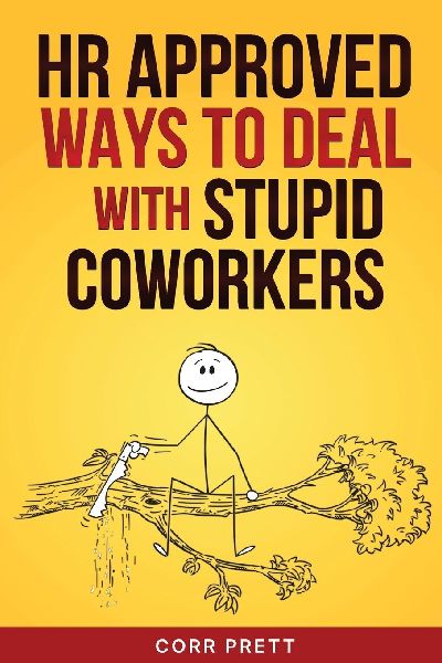 HR Approved Ways to Deal With Stupid Coworkers: : How to Say All the Things You Want to Say At Work But Cant