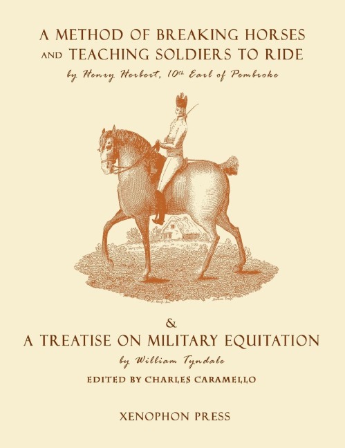 Eighteenth Century Military Equitation: : A Method of Breaking Horses, and Teaching Soldiers to Ride by The Earl of Pembroke & A Treatise on Military Equitation by William Tyndale
