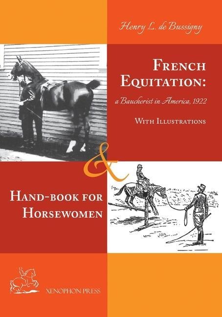 French Equitation: A Baucherist in America 1922 & Hand-book for Horsewomen: Explanation of the rider's aids and the steps of training horses by Henry de Bussigny: A Baucherist in America 1922 & Hand-book for Horsewomen: Explanation of the rider's aids and