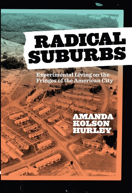 Radical Suburbs: Experimental Living on the Fringes of the American City