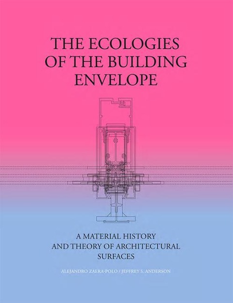 The Ecologies of the Building Envelope: A Material History and Theory of Architectural Surfaces