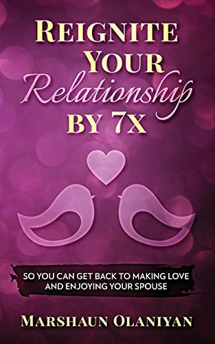 Reignite Your Relationship By 7x So You Can Get Back to Making Love and Enjoying Your Spouse
