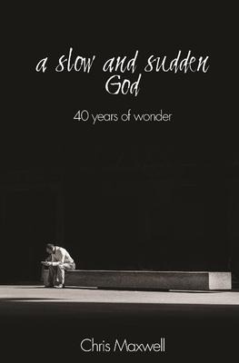 A Slow and Sudden God: 40 Years of Wonder