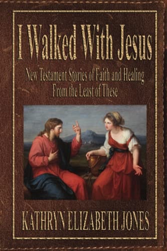 I Walked with Jesus New Testament Stories of Faith and Healing from the Least of These