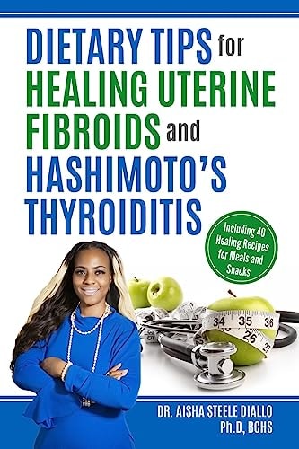 Dietary Tips for Healing Uterine Fibroids and Hashimoto's Thyroidits Including 40 Healing Recipes for Meals and Snacks
