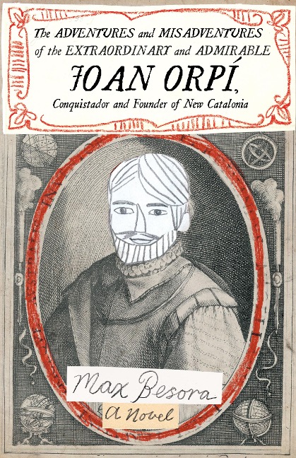 Adventures and Misadventures of the Extraordinary and Admira ble Joan Orpi, Conquistador and Founder of New Catalonia,The: A Novel