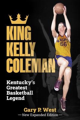 King Kelly Coleman, Kentuckys Greatest Basketball Legend--New Expanded Edition