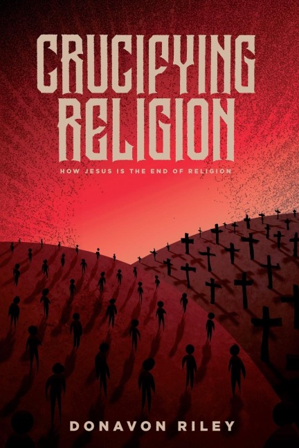 Crucifying Religion: How Jesus is The End of Religion