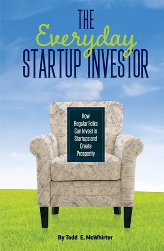 The Everyday Startup Investor How Regular Folks Can Invest in Startups and Create Prosperity