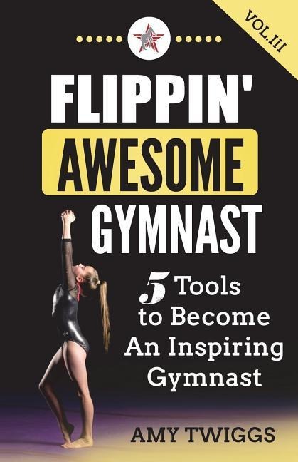 Flippin Awesome Gymnast Vol. III: 5 Tools to Become An Inspiring Gymnast