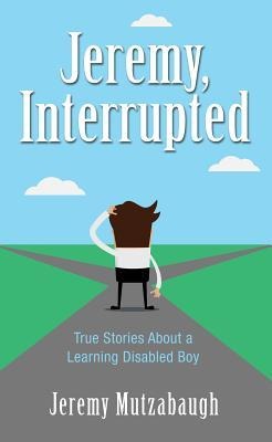 Jeremy, Interrupted: True Stories about a Learning Disabled Boy