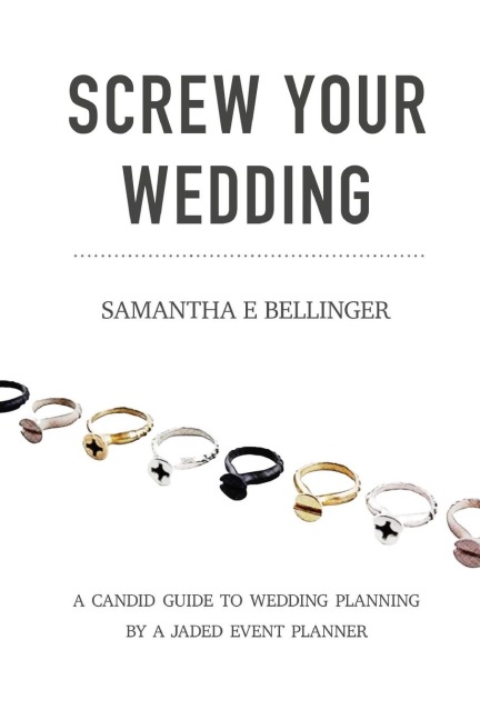Screw Your Wedding: A Candid Guide to Wedding Planning by a Jaded Event Planner