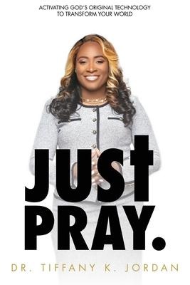 Just Pray: Activating God's Original Technology to Transform Your World