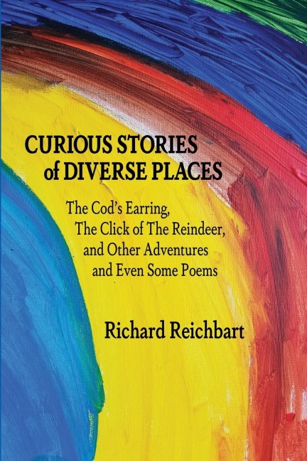 Curious Stories of Diverse Places: The Cods Earring, The Click of The Reindeer, and Other Adventures and Even Some Poems