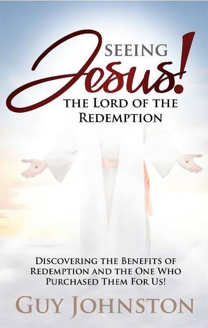 Seeing Jesus! the Lord of Redemption: Discovering the Benefits of Redemption and the One Who Purchased Them for Us!