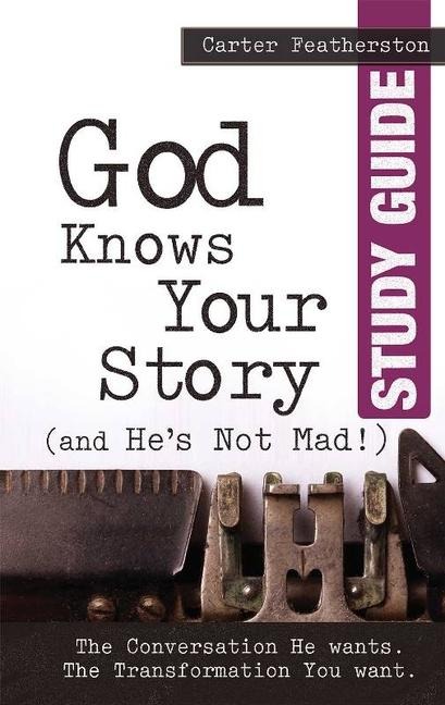 God Knows Your Story (and He's Not Mad) Study Guide: The Conversation He Wants. the Transformation You Want.