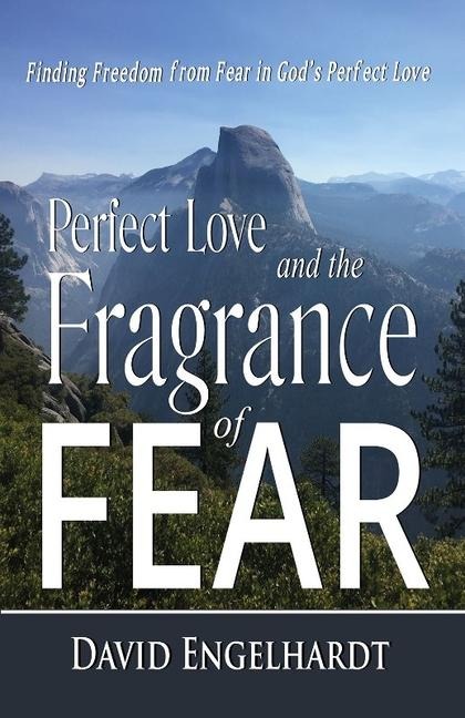 Perfect Love and the Fragrance of Fear: Finding Freedom from Fear in Gods Perfect Love