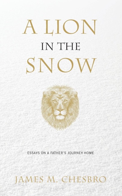 A Lion in the Snow: Essays on a Fathers Journey Home