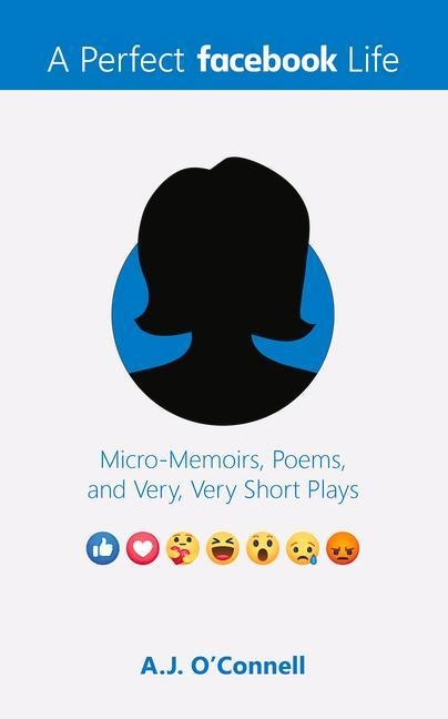 A Perfect Facebook Life: Micro-Memoirs, Poems, and Very, Very Short Plays