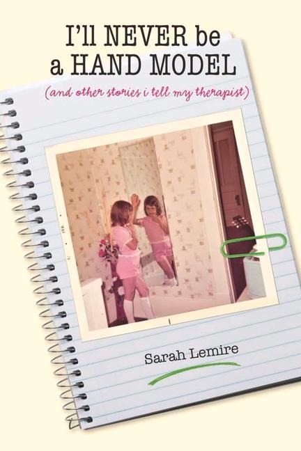 Ill Never Be a Hand Model: And Other Stories I Tell My Therapist