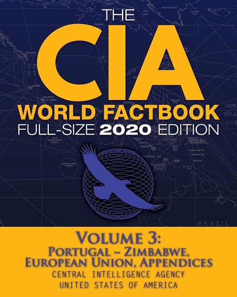 The CIA World Factbook Volume 3 - Full-Size 2020 Edition: Giant Format, 600+ Pages: The #1 Global Reference, Complete & Unabridged -  Vol. 3 of 3, Portugal ~ Zimbabwe, European Union, Appendices