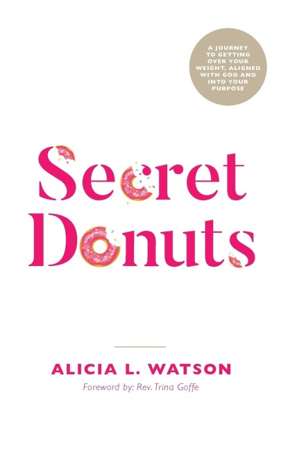 Secret Donuts: A Journey to Getting Over Your Weight, Aligned with God and into Your Purpose