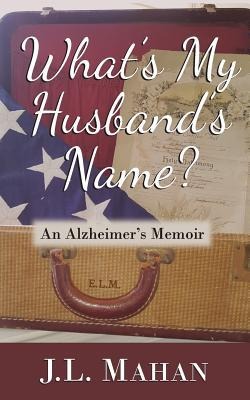 Whats My Husbands Name?: An Alzheimers Memoir