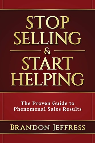 Stop Selling and Start Helping The Proven Guide to Phenomenal Sales Results