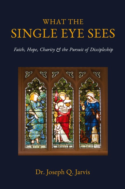 What the Single Eye Sees: Faith, Hope, Charity & the Pursuit of Discipleship