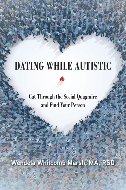 Dating While Autistic: Cut Through the Social Quagmire and Find Your Person