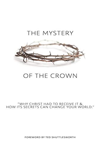 The Mystery of the Crown Why Christ Had to Receive It & How Its Secrets Can Change Your World.