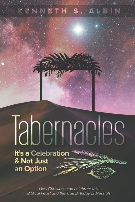 Tabernacles: Its a Celebration & Not Just an Option!: How Christians Can Celebrate This Biblical Feast and the True Birthday of Messiah