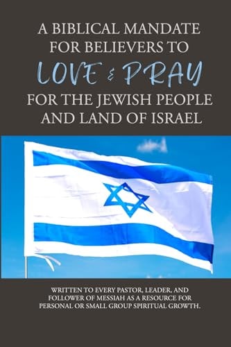 The Biblical Mandate for Believers to Love and Pray for the Jewish People and the Land of Israel
