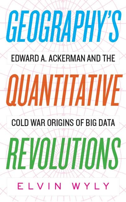 Geographys Quantitative Revolutions: Edward A. Ackerman and the Cold War Origins of Big Data