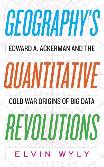 Geographys Quantitative Revolutions: Edward A. Ackerman and the Cold War Origins of Big Data