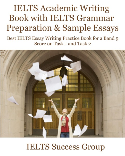 IELTS Academic Writing Book with IELTS Grammar Preparation &amp; Sample Essays: Best IELTS Essay Writing Practice Book for a Band 9 Score on Task 1 and Task 2