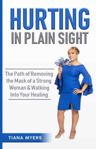 Hurting in Plain Sight The Path of Removing the Mask of a Strong Woman & Walking Into Your Healing