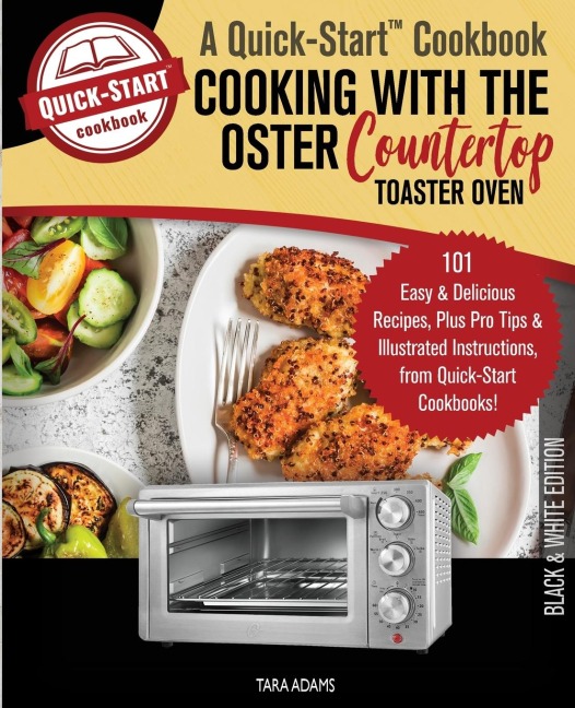 Cooking with the Oster Countertop Toaster Oven, A Quick-Start Cookbook: 101 Easy and Delicious Recipes, Plus Pro Tips and Illustrated Instructions, from Quick-Start Cookbooks!